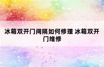 冰箱双开门间隔如何修理 冰箱双开门维修